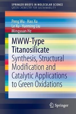 MWW-Type Titanosilicate: Synthesis, Structural Modification and Catalytic Applications to Green Oxidations - Peng Wu,Hao Xu,Le Xu - cover