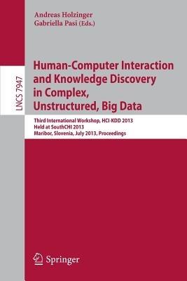 Human-Computer Interaction and Knowledge Discovery in Complex, Unstructured, Big Data: Third International Workshop, HCI-KDD 2013, Held at SouthCHI 2013, Maribor, Slovenia, July 1-3, 2013, Proceedings - cover