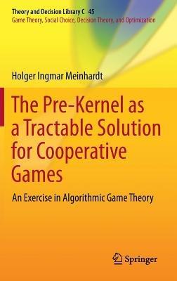 The Pre-Kernel as a Tractable Solution for Cooperative Games: An Exercise in Algorithmic Game Theory - Holger Ingmar Meinhardt - cover