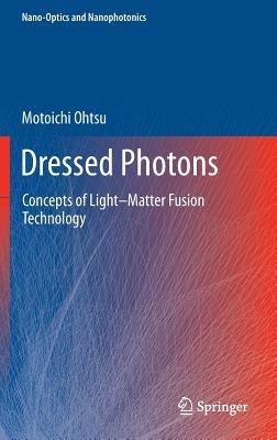 Dressed Photons: Concepts of Light–Matter Fusion Technology - Motoichi Ohtsu - cover