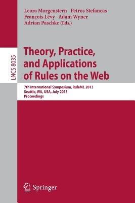 Theory, Practice, and Applications of Rules on the Web: 7th International Symposium, RuleML 2013, Seattle, WA, USA, July 11-13, 2013, Proceedings - cover