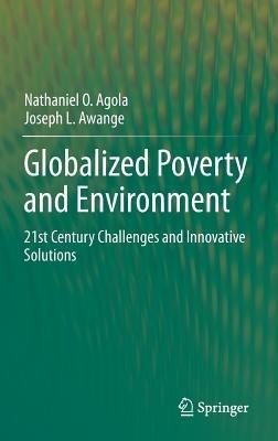 Globalized Poverty and Environment: 21st Century Challenges and Innovative Solutions - Nathaniel O. Agola,Joseph L. Awange - cover