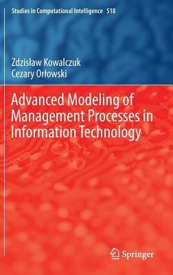 Advanced Modeling of Management Processes in Information Technology - Zdzislaw Kowalczuk,Cezary Orlowski - cover