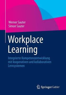 Workplace Learning: Integrierte Kompetenzentwicklung mit kooperativen und kollaborativen Lernsystemen - Werner Sauter,Simon Sauter - cover