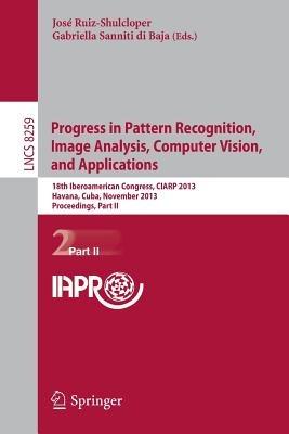 Progress in Pattern Recognition, Image Analysis, Computer Vision, and Applications: 18th Iberoamerican Congress, CIARP 2013, Havana, Cuba, November 20-13, 2013, Proceedings, Part II - cover