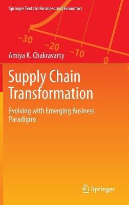 Supply Chain Transformation: Evolving with Emerging Business Paradigms - Amiya K. Chakravarty - cover