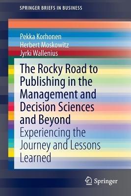 The Rocky Road to Publishing in the Management and Decision Sciences and Beyond: Experiencing the Journey and Lessons Learned - Pekka Korhonen,Herbert Moskowitz,Jyrki Wallenius - cover