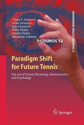 Paradigm Shift for Future Tennis: The Art of Tennis Physiology, Biomechanics and Psychology - Tijana T. Ivancevic,Bojan Jovanovic,Sasa Jovanovic - cover