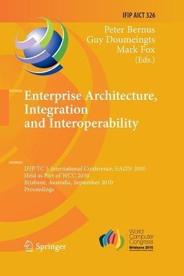 Enterprise Architecture, Integration and Interoperability: IFIP TC 5 International Conference, EAI2N 2010, Held as Part of WCC 2010, Brisbane, Australia, September 20-23, 2010, Proceedings - cover