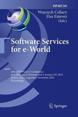 Software Services for e-World: 10th IFIP WG 6.11 Conference on e-Business, e-Services, and e-Society, I3E 2010, Buenos Aires, Argentina, November 3-5, 2010, Proceedings - cover
