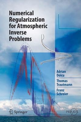 Numerical Regularization for Atmospheric Inverse Problems - Adrian Doicu,Thomas Trautmann,Franz Schreier - cover