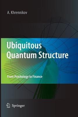 Ubiquitous Quantum Structure: From Psychology to Finance - Andrei Y. Khrennikov - cover