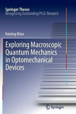 Exploring Macroscopic Quantum Mechanics in Optomechanical Devices - Haixing Miao - cover