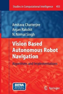 Vision Based Autonomous Robot Navigation: Algorithms and Implementations - Amitava Chatterjee,Anjan Rakshit,N. Nirmal Singh - cover