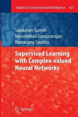Supervised Learning with Complex-valued Neural Networks - Sundaram Suresh,Narasimhan Sundararajan,Ramasamy Savitha - cover