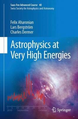 Astrophysics at Very High Energies: Saas-Fee Advanced Course 40. Swiss Society for Astrophysics and Astronomy - Felix Aharonian,Lars Bergström,Charles Dermer - cover