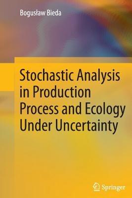 Stochastic Analysis in Production Process and Ecology Under Uncertainty - Boguslaw Bieda - cover
