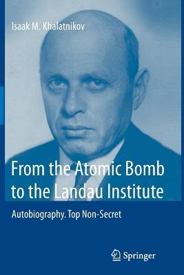 From the Atomic Bomb to the Landau Institute: Autobiography. Top Non-Secret - Isaak M. Khalatnikov - cover
