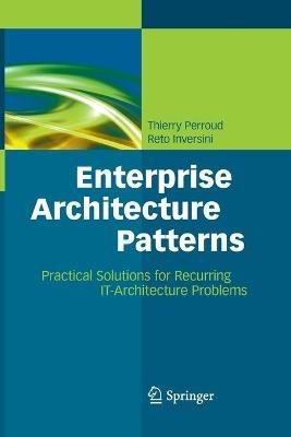 Enterprise Architecture Patterns: Practical Solutions for Recurring IT-Architecture Problems - Thierry Perroud,Reto Inversini - cover