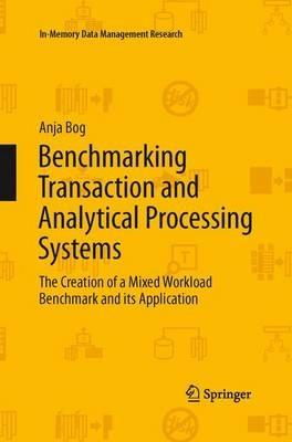 Benchmarking Transaction and Analytical Processing Systems: The Creation of a Mixed Workload Benchmark and its Application - Anja Bog - cover