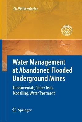 Water Management at Abandoned Flooded Underground Mines: Fundamentals, Tracer Tests, Modelling, Water Treatment - Christian Wolkersdorfer - cover