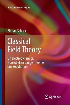Classical Field Theory: On Electrodynamics, Non-Abelian Gauge Theories and Gravitation - Florian Scheck - cover