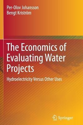 The Economics of Evaluating Water Projects: Hydroelectricity Versus Other Uses - Per-Olov Johansson,Bengt Kriström - cover