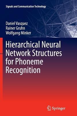 Hierarchical Neural Network Structures for Phoneme Recognition - Daniel Vasquez,Rainer Gruhn,Wolfgang Minker - cover