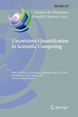 Uncertainty Quantification in Scientific Computing: 10th IFIP WG 2.5 Working Conference, WoCoUQ 2011, Boulder, CO, USA, August 1-4, 2011, Revised Selected Papers - cover