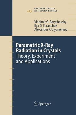 Parametric X-Ray Radiation in Crystals: Theory, Experiment and Applications - Vladimir G. Baryshevsky,Ilya D. Feranchuk,Alexander P. Ulyanenkov - cover