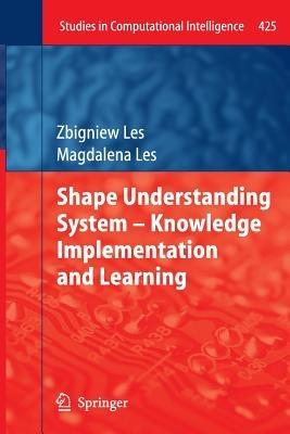 Shape Understanding System – Knowledge Implementation and Learning - Zbigniew Les,Magdalena Les - cover
