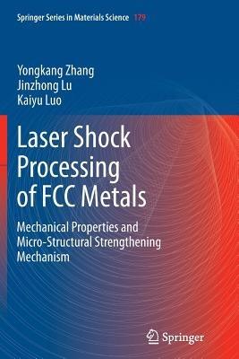 Laser Shock Processing of FCC Metals: Mechanical Properties and Micro-structural Strengthening Mechanism - Yongkang Zhang,Jinzhong Lu,Kaiyu Luo - cover