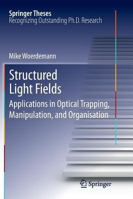 Structured Light Fields: Applications in Optical Trapping, Manipulation, and Organisation - Mike Wördemann - cover