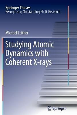 Studying Atomic Dynamics with Coherent X-rays - Michael Leitner - cover
