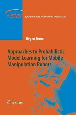 Approaches to Probabilistic Model Learning for Mobile Manipulation Robots - Jürgen Sturm - cover