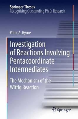 Investigation of Reactions Involving Pentacoordinate Intermediates: The Mechanism of the Wittig Reaction - Peter A Byrne - cover