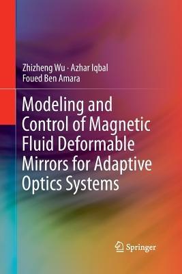 Modeling and Control of Magnetic Fluid Deformable Mirrors for Adaptive Optics Systems - Zhizheng Wu,Azhar Iqbal,Foued Ben Amara - cover