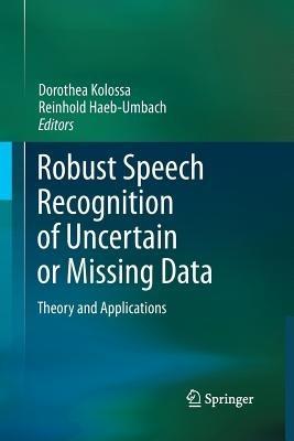 Robust Speech Recognition of Uncertain or Missing Data: Theory and Applications - cover