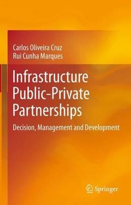 Infrastructure Public-Private Partnerships: Decision, Management and Development - Carlos Oliveira Cruz,Rui Cunha Marques - cover