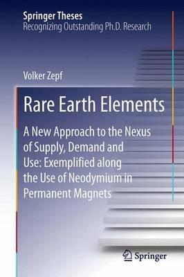 Rare Earth Elements: A New Approach to the Nexus of Supply, Demand and Use: Exemplified along the Use of Neodymium in Permanent Magnets - Volker Zepf - cover