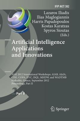 Artificial Intelligence Applications and Innovations: AIAI 2012 International Workshops: AIAB, AIeIA, CISE, COPA, IIVC, ISQL, MHDW, and WADTMB, Halkidiki, Greece, September 27-30, 2012, Proceedings, Part II - cover