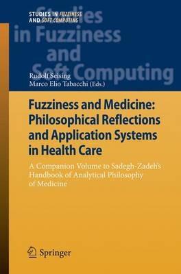 Fuzziness and Medicine: Philosophical Reflections and Application Systems in Health Care: A Companion Volume to Sadegh-Zadeh’s Handbook of Analytical Philosophy of Medicine - cover