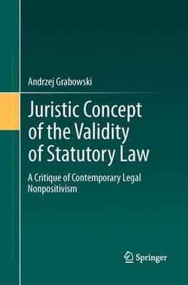Juristic Concept of the Validity of Statutory Law: A Critique of Contemporary Legal Nonpositivism - Andrzej Grabowski - cover