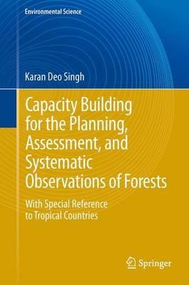 Capacity Building for the Planning, Assessment and Systematic Observations of Forests: With Special Reference to Tropical Countries - Karan Deo Singh - cover
