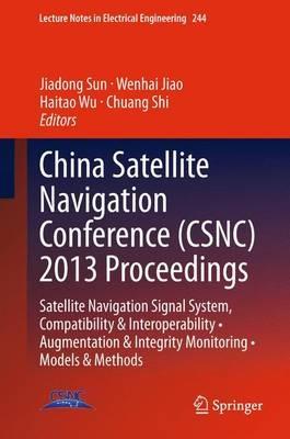 China Satellite Navigation Conference (CSNC) 2013 Proceedings: Satellite Navigation Signal System, Compatibility & Interoperability • Augmentation & Integrity Monitoring • Models & Methods - cover