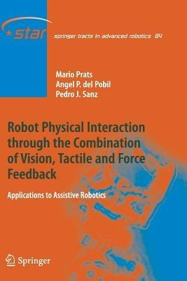 Robot Physical Interaction through the combination of Vision, Tactile and Force Feedback: Applications to Assistive Robotics - Mario Prats,Ángel P. del Pobil,Pedro J. Sanz - cover