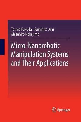 Micro-Nanorobotic Manipulation Systems and Their Applications - Toshio Fukuda,Fumihito Arai,Masahiro Nakajima - cover