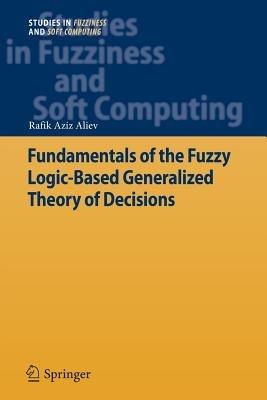 Fundamentals of the Fuzzy Logic-Based Generalized Theory of Decisions - Rafik Aziz Aliev - cover