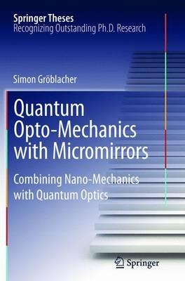 Quantum Opto-Mechanics with Micromirrors: Combining Nano-Mechanics with Quantum Optics - Simon Gröblacher - cover