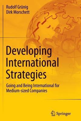 Developing International Strategies: Going and Being International for Medium-sized Companies - Rudolf Grünig,Dirk Morschett - cover